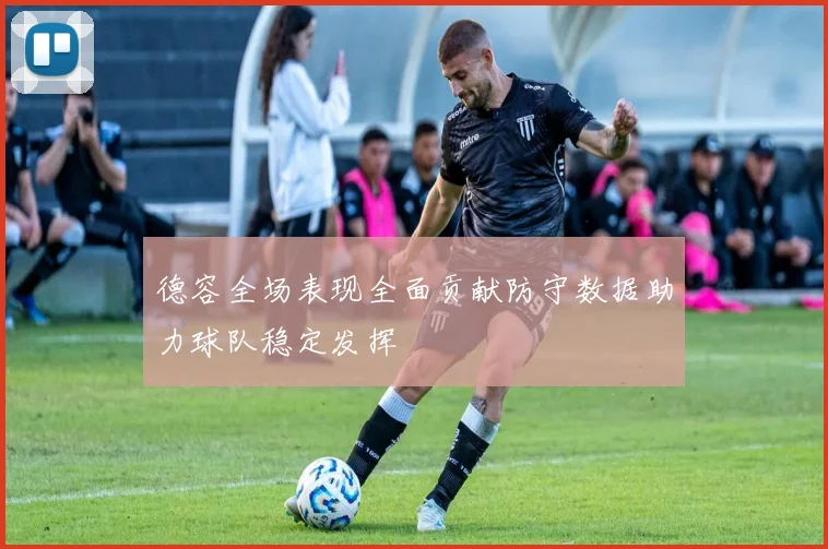 德容全场表现全面贡献防守数据助力球队稳定发挥